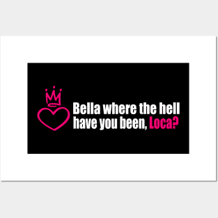 Bella where the hell have you been, loca? Posters and Art